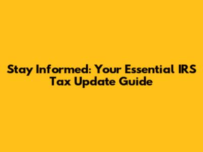 Stay Informed: Your Essential IRS Tax Update Guide