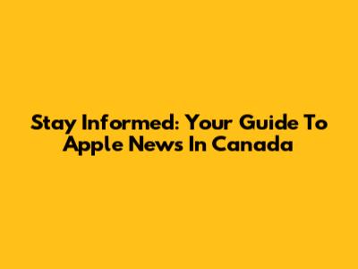 Stay Informed: Your Guide To Apple News In Canada