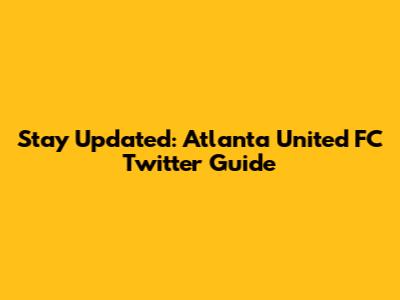 Stay Updated: Atlanta United FC Twitter Guide