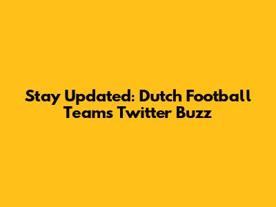 Stay Updated: Dutch Football Team's Twitter Buzz
