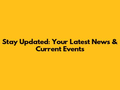 Stay Updated: Your Latest News & Current Events