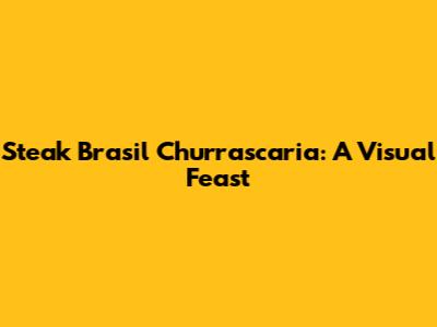 Steak Brasil Churrascaria: A Visual Feast