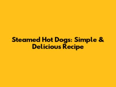 Steamed Hot Dogs: Simple & Delicious Recipe