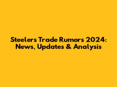 Steelers Trade Rumors 2024: News, Updates & Analysis