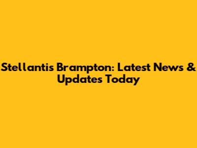 Stellantis Brampton: Latest News & Updates Today