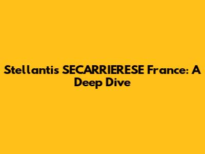 Stellantis SECARRIERESE France: A Deep Dive