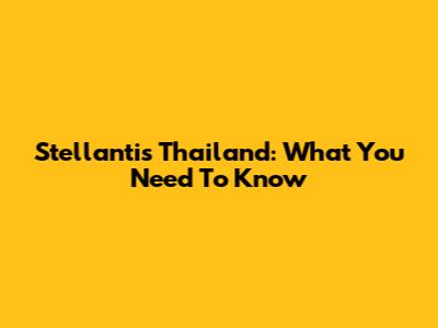 Stellantis Thailand: What You Need To Know