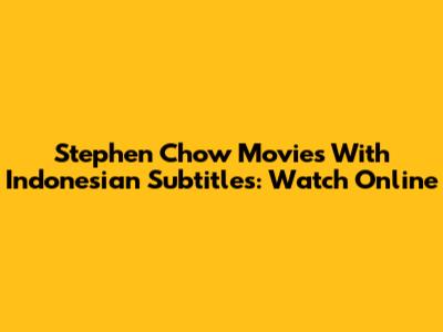 Stephen Chow Movies With Indonesian Subtitles: Watch Online