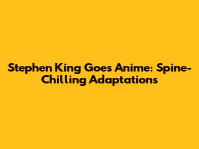 Stephen King Goes Anime: Spine-Chilling Adaptations