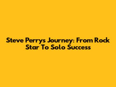Steve Perry's Journey: From Rock Star To Solo Success