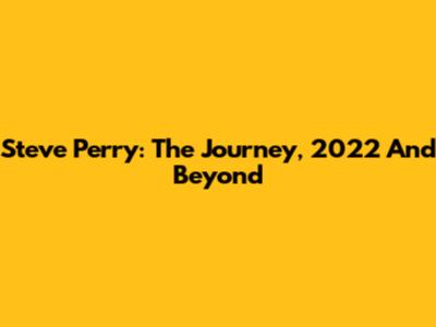 Steve Perry: The Journey, 2022 And Beyond