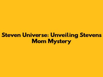 Steven Universe: Unveiling Steven's Mom Mystery