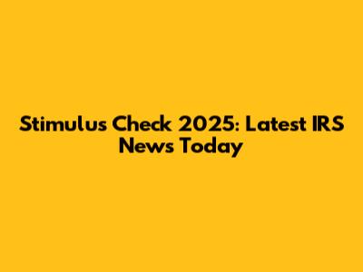 Stimulus Check 2025: Latest IRS News Today