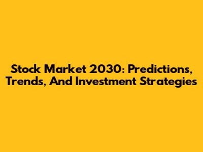 Stock Market 2030: Predictions, Trends, And Investment Strategies