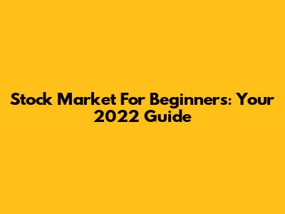 Stock Market For Beginners: Your 2022 Guide