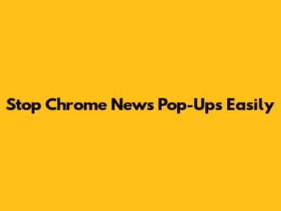 Stop Chrome News Pop-Ups Easily