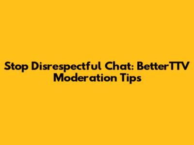 Stop Disrespectful Chat: BetterTTV Moderation Tips