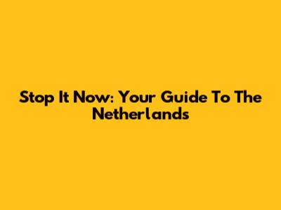 Stop It Now: Your Guide To The Netherlands