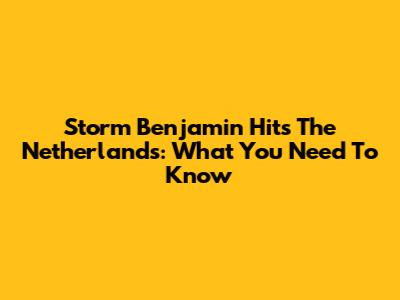 Storm Benjamin Hits The Netherlands: What You Need To Know