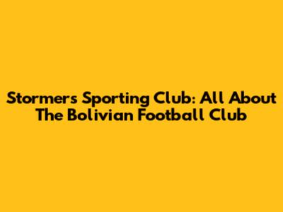 Stormers Sporting Club: All About The Bolivian Football Club