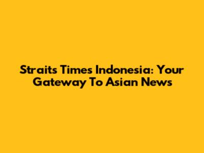 Straits Times Indonesia: Your Gateway To Asian News