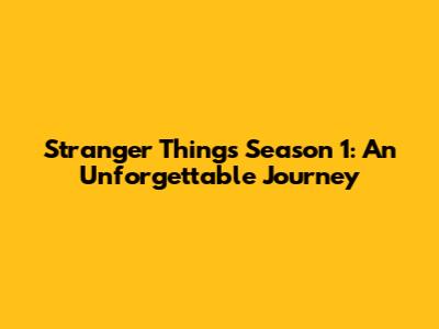 Stranger Things Season 1: An Unforgettable Journey