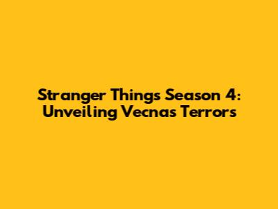 Stranger Things Season 4: Unveiling Vecna's Terrors