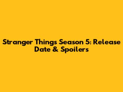Stranger Things Season 5: Release Date & Spoilers
