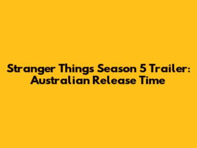 Stranger Things Season 5 Trailer: Australian Release Time