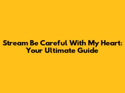 Stream 'Be Careful With My Heart': Your Ultimate Guide