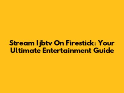 Stream Ijbtv On Firestick: Your Ultimate Entertainment Guide