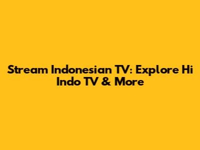 Stream Indonesian TV: Explore Hi Indo TV & More