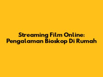Streaming Film Online: Pengalaman Bioskop Di Rumah