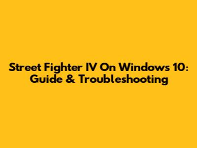 Street Fighter IV On Windows 10: Guide & Troubleshooting