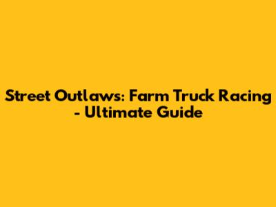 Street Outlaws: Farm Truck Racing - Ultimate Guide