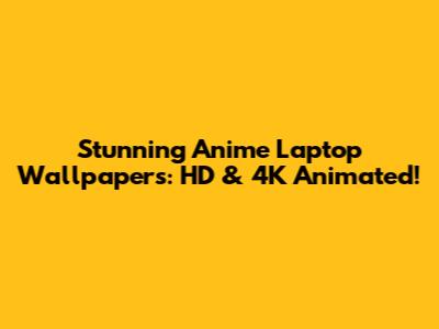 Stunning Anime Laptop Wallpapers: HD & 4K Animated!