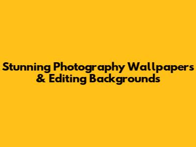 Stunning Photography Wallpapers & Editing Backgrounds