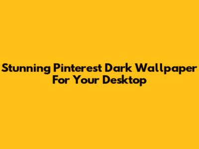 Stunning Pinterest Dark Wallpaper For Your Desktop