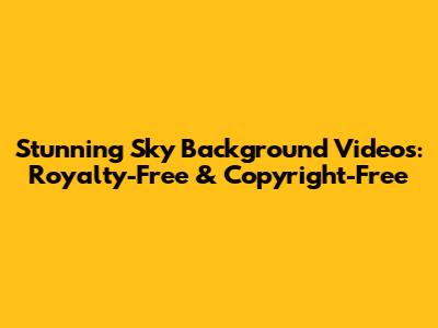 Stunning Sky Background Videos: Royalty-Free & Copyright-Free