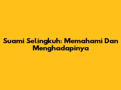 Suami Selingkuh: Memahami Dan Menghadapinya