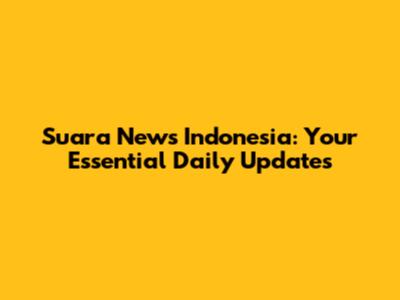Suara News Indonesia: Your Essential Daily Updates