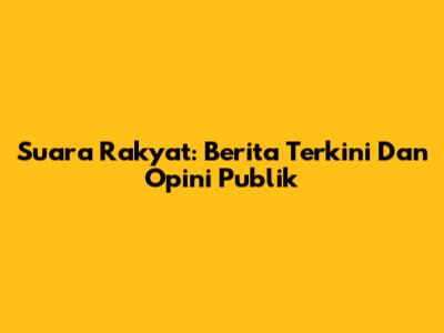 Suara Rakyat: Berita Terkini Dan Opini Publik