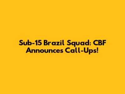 Sub-15 Brazil Squad: CBF Announces Call-Ups!