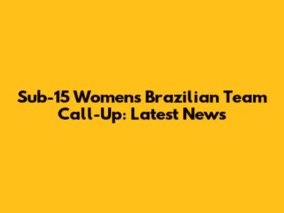 Sub-15 Women's Brazilian Team Call-Up: Latest News