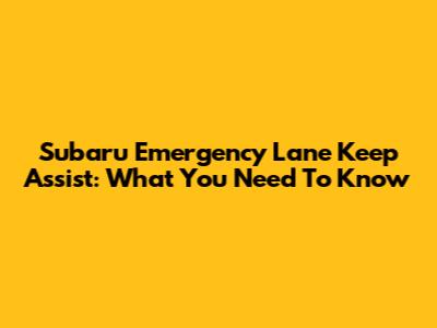 Subaru Emergency Lane Keep Assist: What You Need To Know