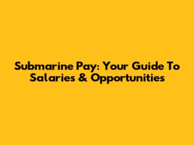 Submarine Pay: Your Guide To Salaries & Opportunities