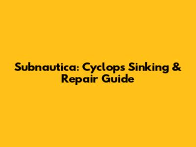 Subnautica: Cyclops Sinking & Repair Guide
