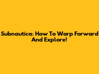 Subnautica: How To Warp Forward And Explore!