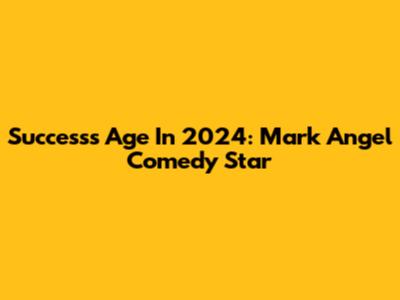 Success's Age In 2024: Mark Angel Comedy Star
