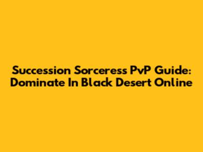 Succession Sorceress PvP Guide: Dominate In Black Desert Online